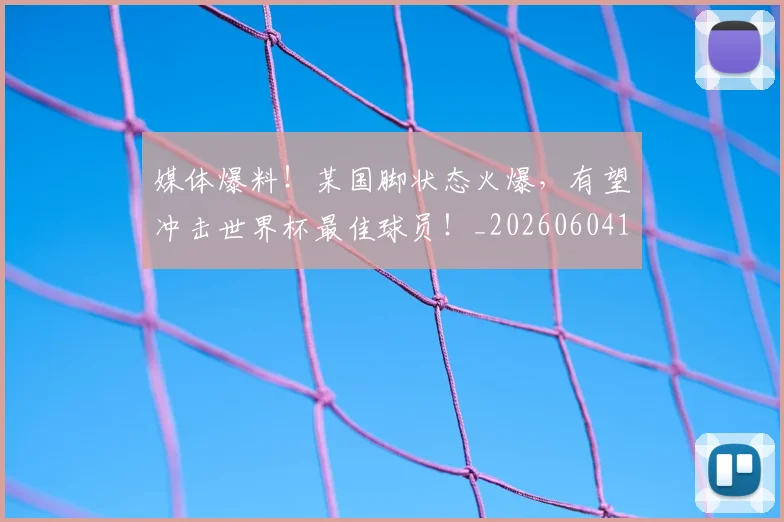 媒体爆料！某国脚状态火爆，有望冲击世界杯最佳球员！_20260604144651