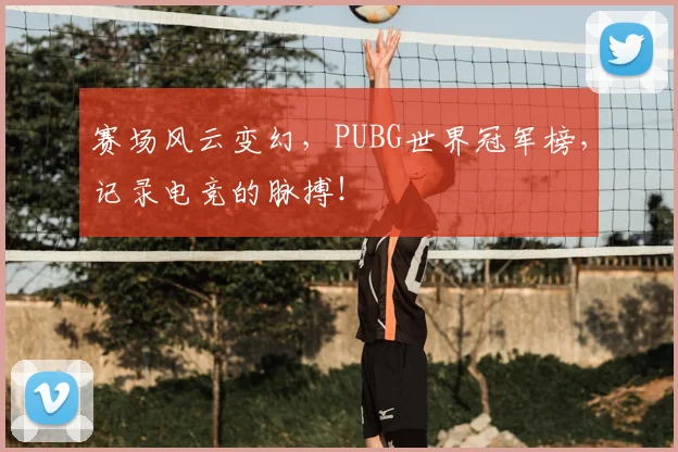 赛场风云变幻，PUBG世界冠军榜，记录电竞的脉搏！