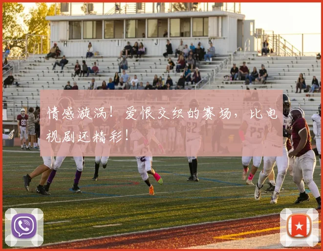 情感漩涡！爱恨交织的赛场，比电视剧还精彩！
