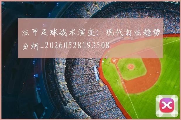 法甲足球战术演变：现代打法趋势分析_20260528193508