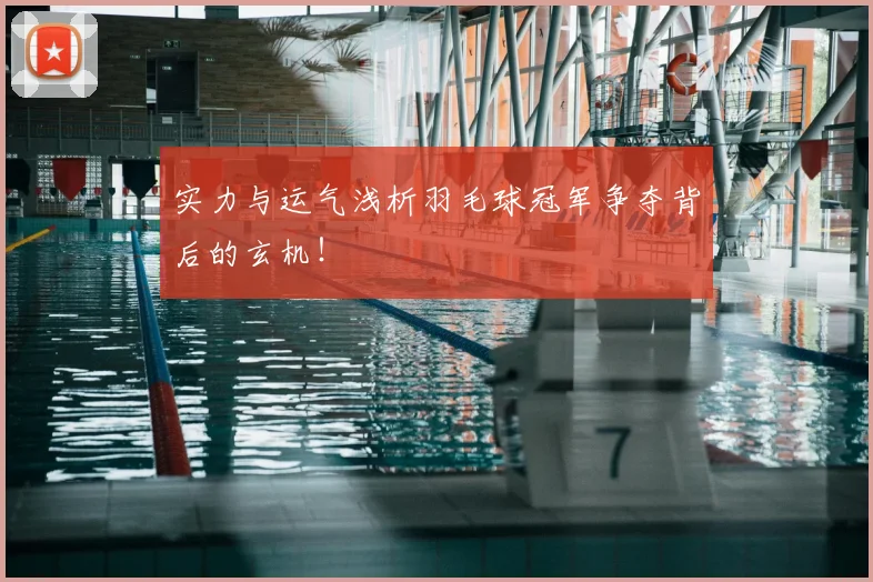 实力与运气浅析羽毛球冠军争夺背后的玄机！