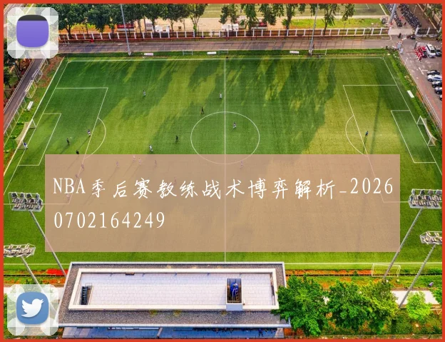 NBA季后赛教练战术博弈解析_20260702164249