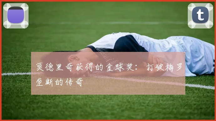 莫德里奇获得的金球奖：打破梅罗垄断的传奇