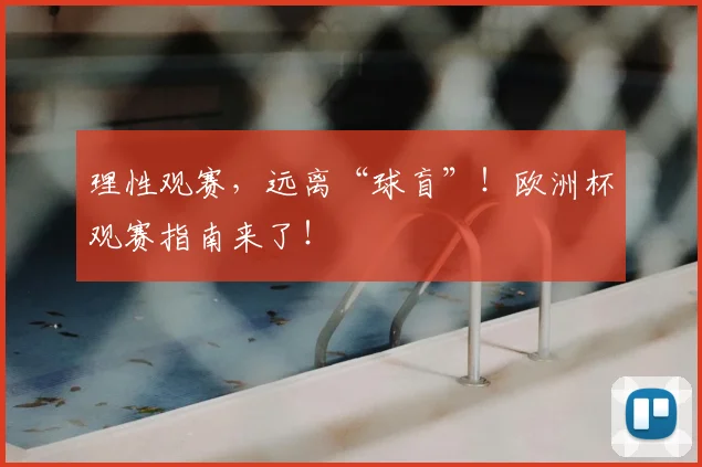 理性观赛，远离“球盲”！欧洲杯观赛指南来了！