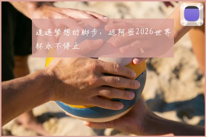 追逐梦想的脚步，迈阿密2026世界杯永不停止