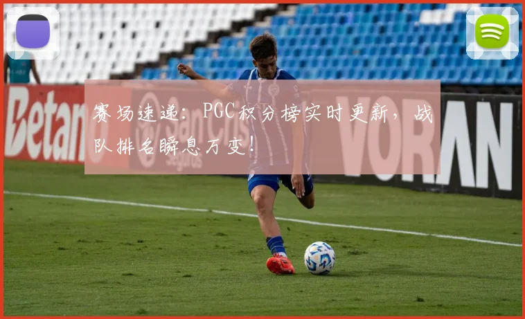 赛场速递：PGC积分榜实时更新，战队排名瞬息万变！