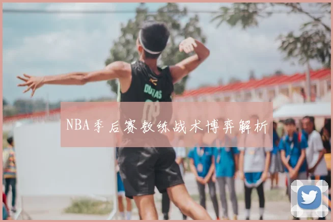 NBA季后赛教练战术博弈解析