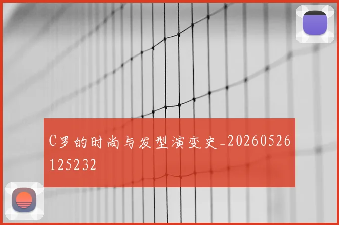 C罗的时尚与发型演变史_20260526125232