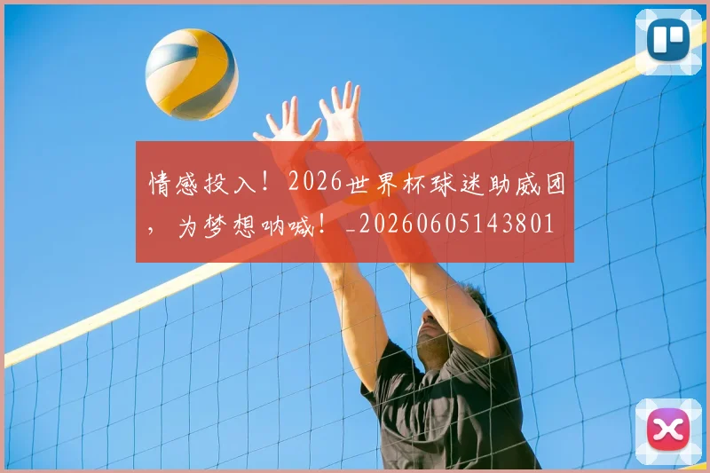 情感投入！2026世界杯球迷助威团，为梦想呐喊！_20260605143801