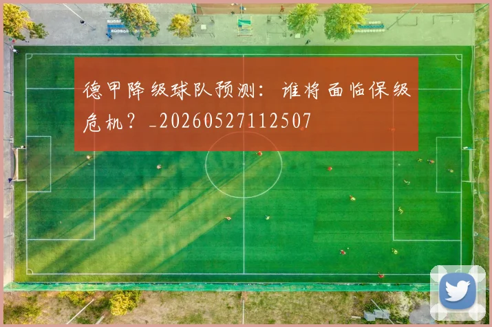 德甲降级球队预测：谁将面临保级危机？_20260527112507