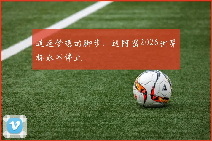 追逐梦想的脚步，迈阿密2026世界杯永不停止