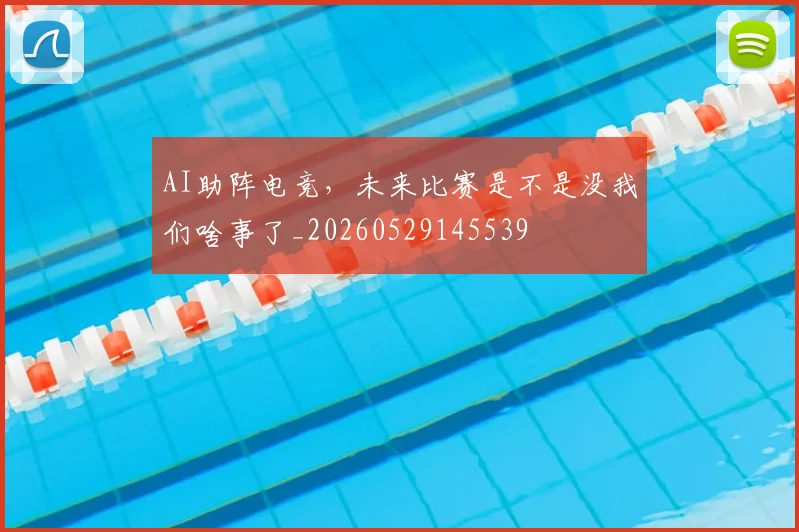 AI助阵电竞，未来比赛是不是没我们啥事了_20260529145539