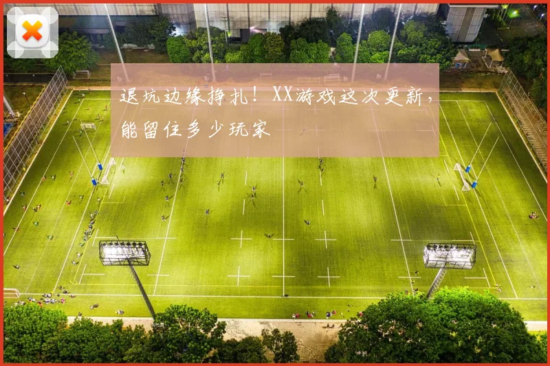 退坑边缘挣扎！XX游戏这次更新，能留住多少玩家