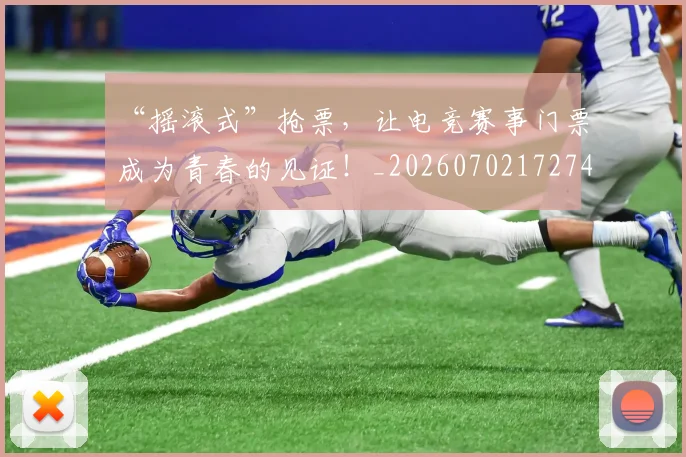 “摇滚式”抢票，让电竞赛事门票成为青春的见证！_20260702172745