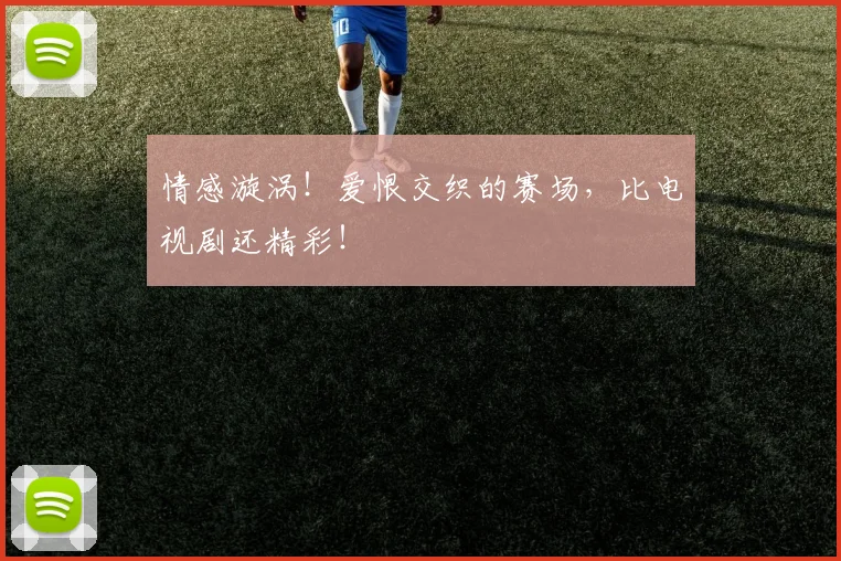 情感漩涡！爱恨交织的赛场，比电视剧还精彩！