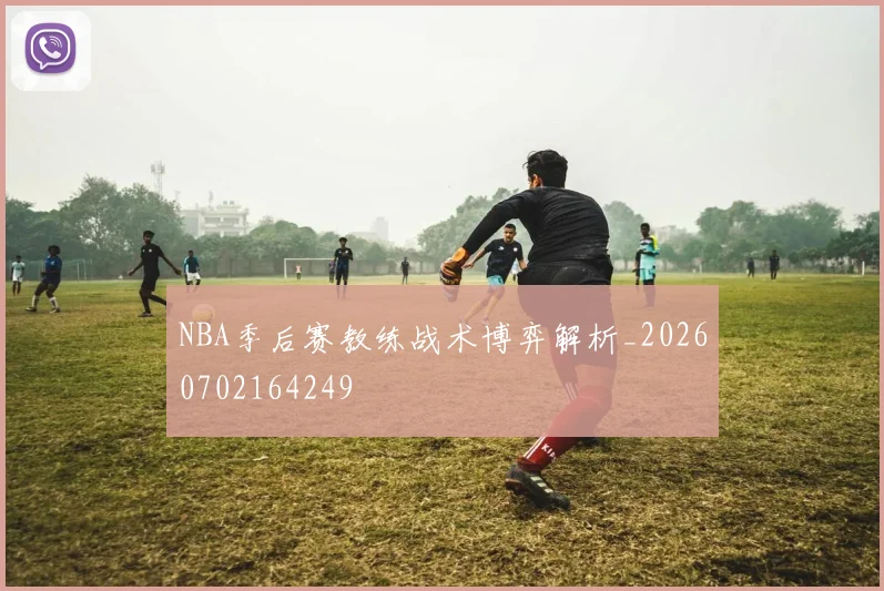 NBA季后赛教练战术博弈解析_20260702164249