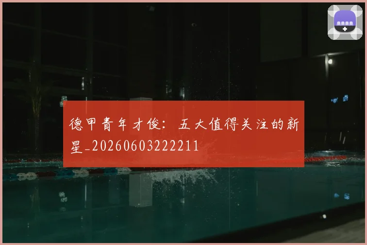 德甲青年才俊：五大值得关注的新星_20260603222211