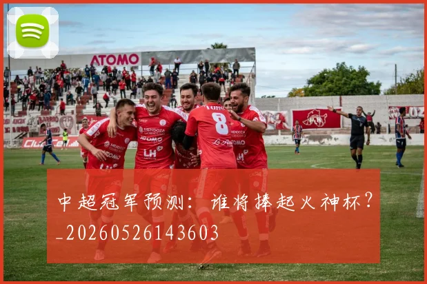 中超冠军预测：谁将捧起火神杯？_20260526143603