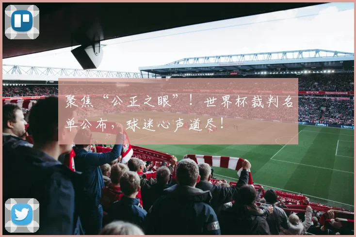 聚焦“公正之眼”！世界杯裁判名单公布，球迷心声道尽！