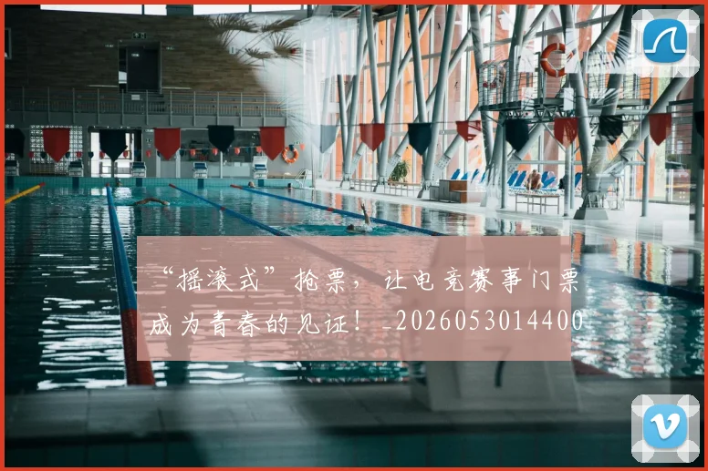 “摇滚式”抢票，让电竞赛事门票成为青春的见证！_20260530144006