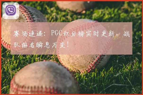 赛场速递：PGC积分榜实时更新，战队排名瞬息万变！